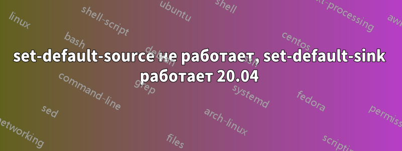 set-default-source не работает, set-default-sink работает 20.04