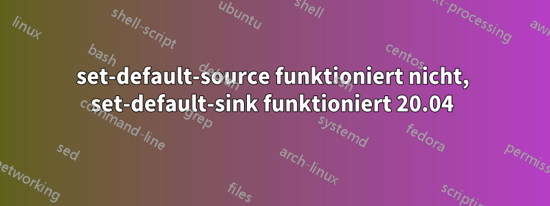 set-default-source funktioniert nicht, set-default-sink funktioniert 20.04