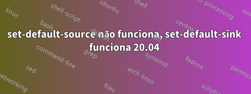 set-default-source não funciona, set-default-sink funciona 20.04