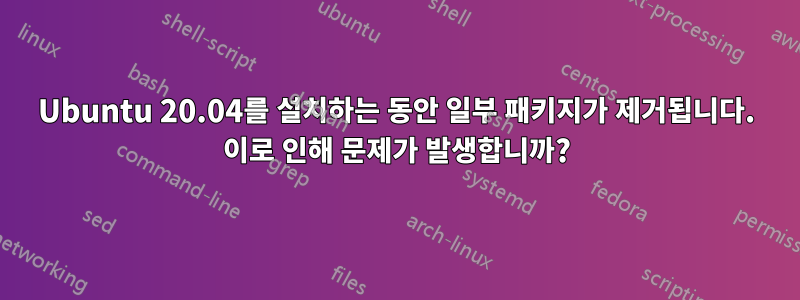 Ubuntu 20.04를 설치하는 동안 일부 패키지가 제거됩니다. 이로 인해 문제가 발생합니까?