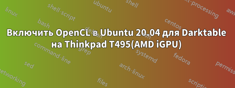 Включить OpenCL в Ubuntu 20.04 для Darktable на Thinkpad T495(AMD iGPU)