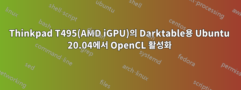 Thinkpad T495(AMD iGPU)의 Darktable용 Ubuntu 20.04에서 OpenCL 활성화