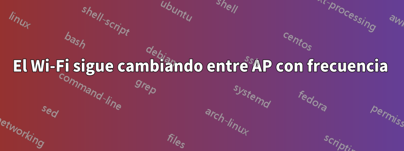 El Wi-Fi sigue cambiando entre AP con frecuencia