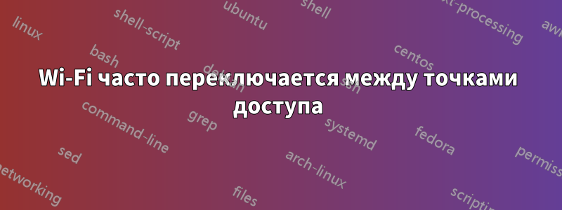 Wi-Fi часто переключается между точками доступа