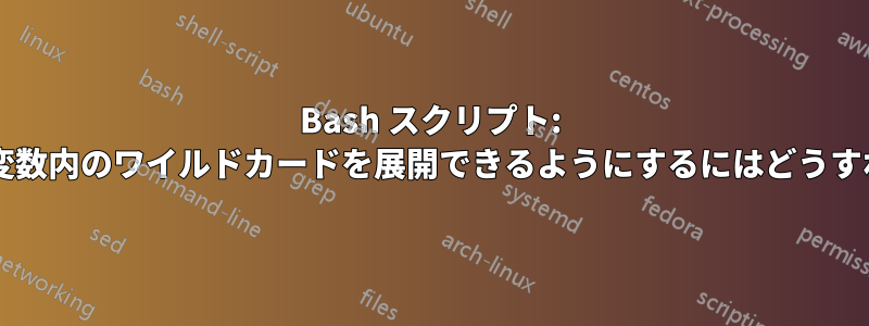 Bash スクリプト: フロー制御のために変数内のワイルドカードを展開できるようにするにはどうすればよいでしょうか?