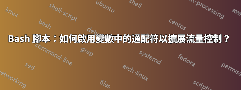 Bash 腳本：如何啟用變數中的通配符以擴展流量控制？