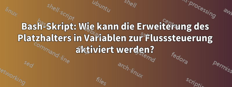 Bash-Skript: Wie kann die Erweiterung des Platzhalters in Variablen zur Flusssteuerung aktiviert werden?