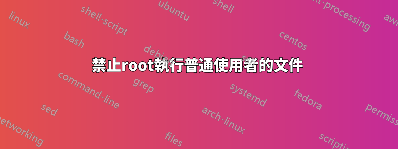 禁止root執行普通使用者的文件