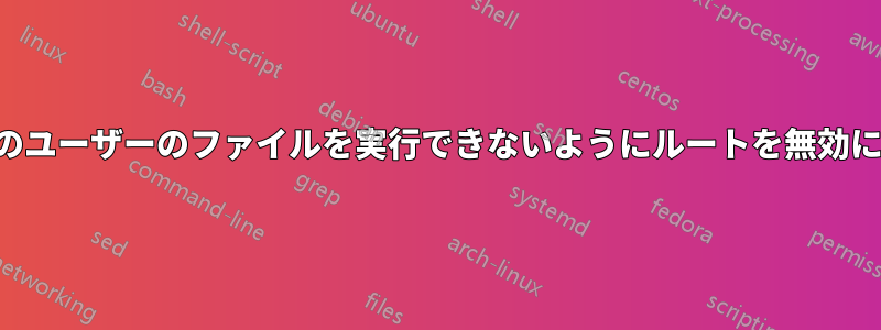 通常のユーザーのファイルを実行できないようにルートを無効にする