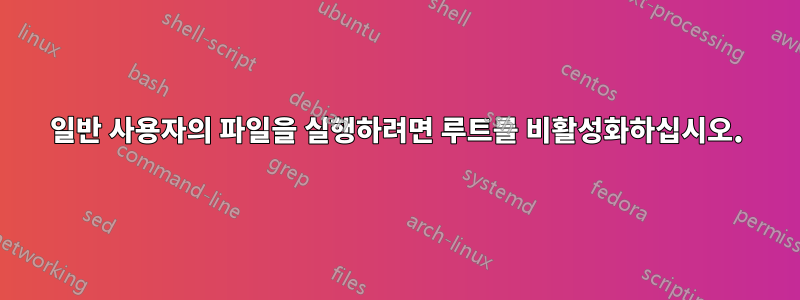 일반 사용자의 파일을 실행하려면 루트를 비활성화하십시오.