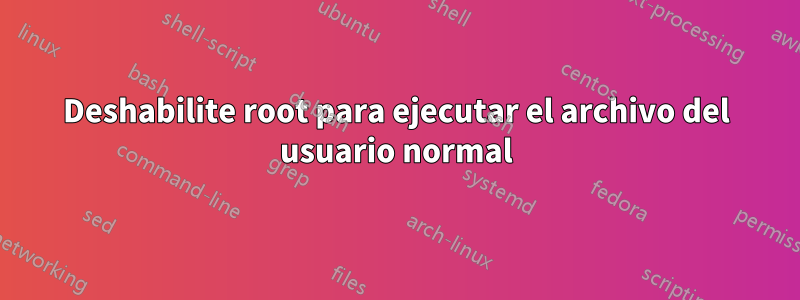 Deshabilite root para ejecutar el archivo del usuario normal