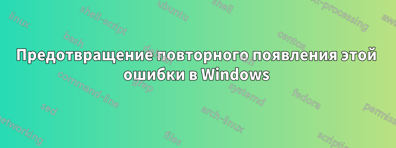 Предотвращение повторного появления этой ошибки в Windows