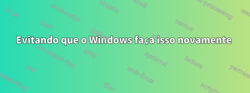 Evitando que o Windows faça isso novamente