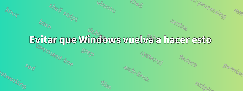 Evitar que Windows vuelva a hacer esto