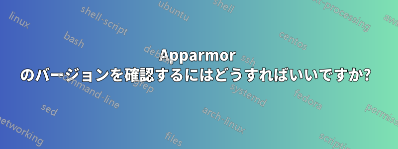 Apparmor のバージョンを確認するにはどうすればいいですか? 