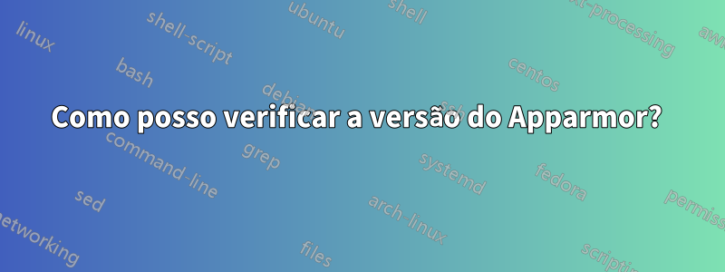 Como posso verificar a versão do Apparmor? 