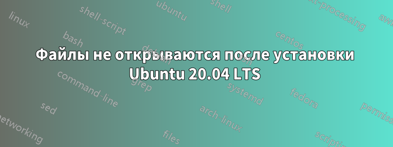 Файлы не открываются после установки Ubuntu 20.04 LTS