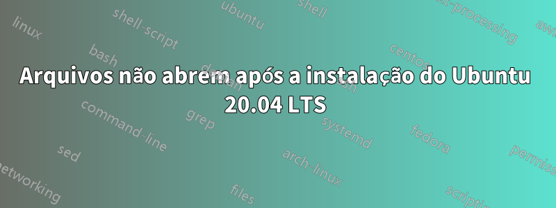 Arquivos não abrem após a instalação do Ubuntu 20.04 LTS