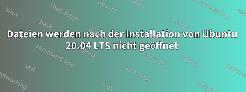 Dateien werden nach der Installation von Ubuntu 20.04 LTS nicht geöffnet