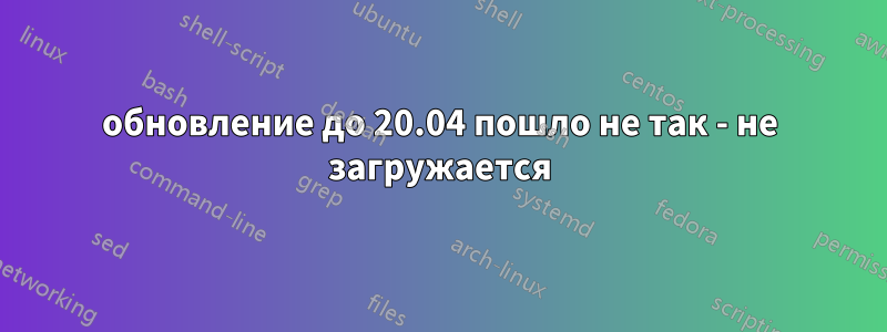 обновление до 20.04 пошло не так - не загружается