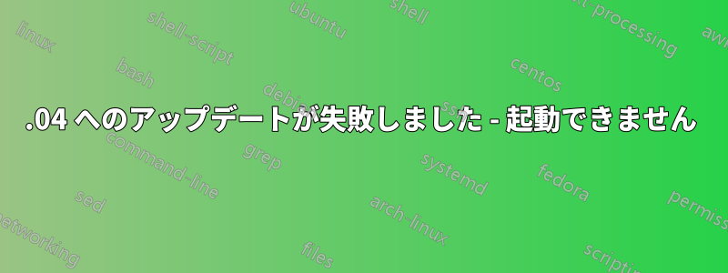 20.04 へのアップデートが失敗しました - 起動できません