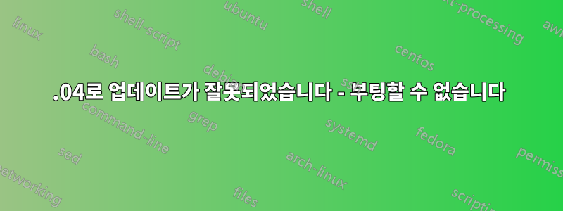 20.04로 업데이트가 잘못되었습니다 - 부팅할 수 없습니다