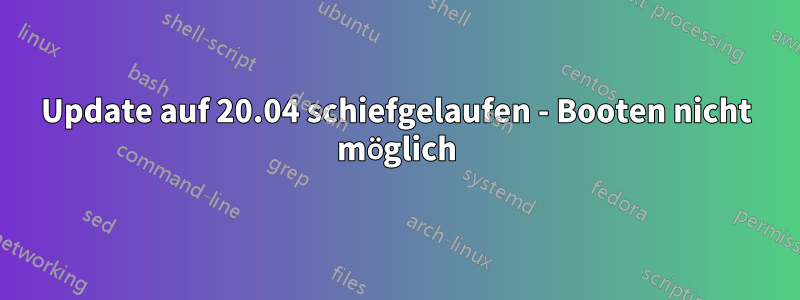 Update auf 20.04 schiefgelaufen - Booten nicht möglich