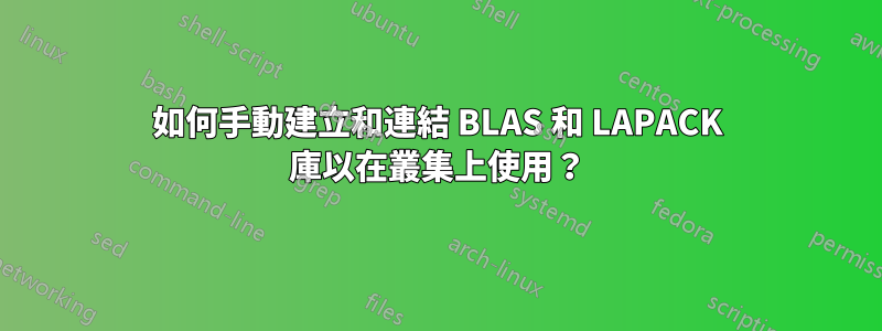 如何手動建立和連結 BLAS 和 LAPACK 庫以在叢集上使用？