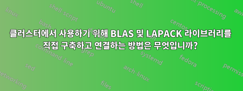 클러스터에서 사용하기 위해 BLAS 및 LAPACK 라이브러리를 직접 구축하고 연결하는 방법은 무엇입니까?