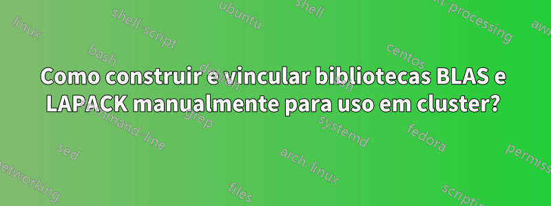 Como construir e vincular bibliotecas BLAS e LAPACK manualmente para uso em cluster?