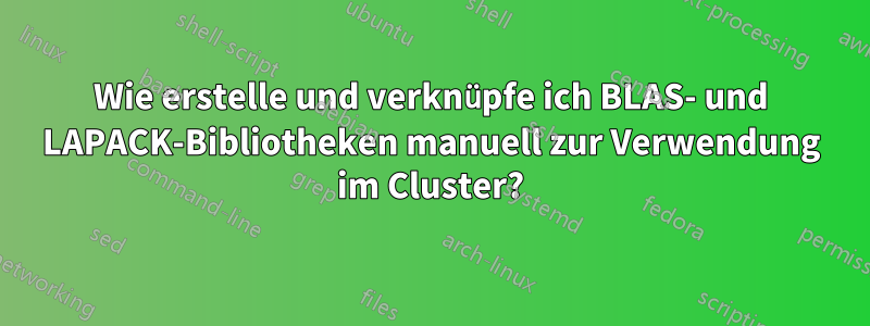 Wie erstelle und verknüpfe ich BLAS- und LAPACK-Bibliotheken manuell zur Verwendung im Cluster?