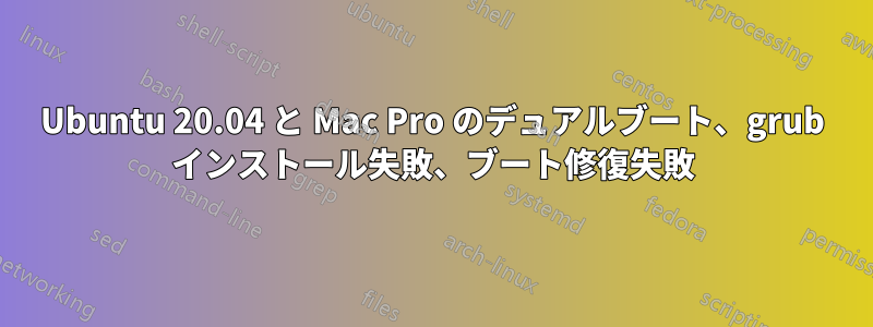 Ubuntu 20.04 と Mac Pro のデュアルブート、grub インストール失敗、ブート修復失敗