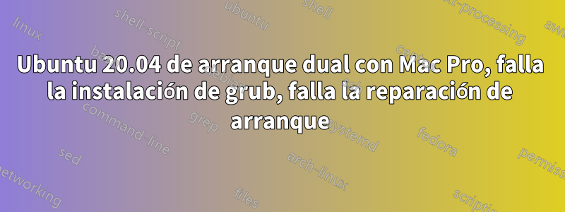 Ubuntu 20.04 de arranque dual con Mac Pro, falla la instalación de grub, falla la reparación de arranque