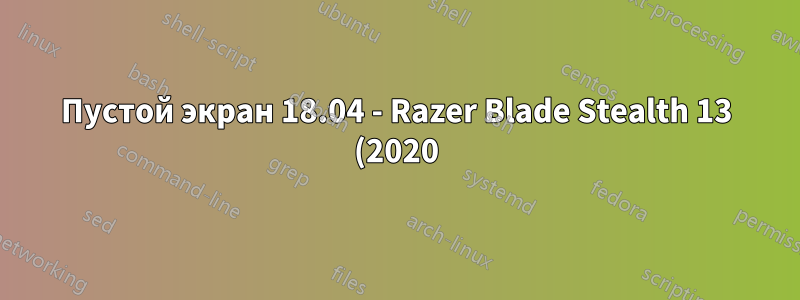 Пустой экран 18.04 - Razer Blade Stealth 13 (2020)