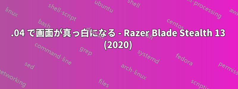 18.04 で画面が真っ白になる - Razer Blade Stealth 13 (2020)