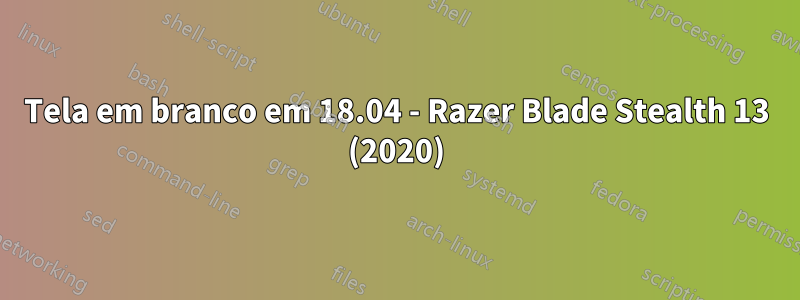 Tela em branco em 18.04 - Razer Blade Stealth 13 (2020)