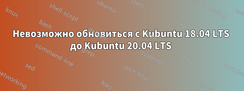 Невозможно обновиться с Kubuntu 18.04 LTS до Kubuntu 20.04 LTS