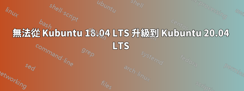 無法從 Kubuntu 18.04 LTS 升級到 Kubuntu 20.04 LTS