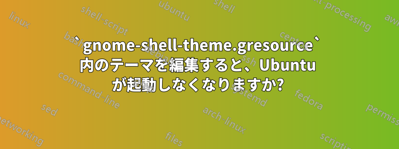 `gnome-shell-theme.gresource` 内のテーマを編集すると、Ubuntu が起動しなくなりますか?