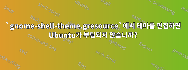 `gnome-shell-theme.gresource`에서 테마를 편집하면 Ubuntu가 부팅되지 않습니까?