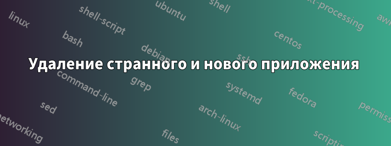 Удаление странного и нового приложения