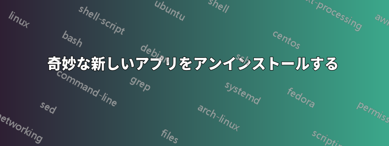 奇妙な新しいアプリをアンインストールする