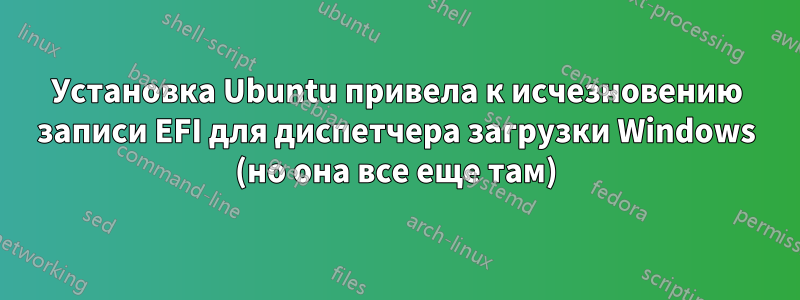 Установка Ubuntu привела к исчезновению записи EFI для диспетчера загрузки Windows (но она все еще там)