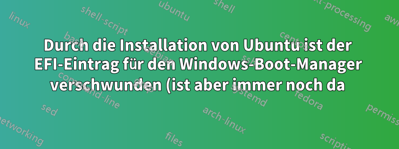 Durch die Installation von Ubuntu ist der EFI-Eintrag für den Windows-Boot-Manager verschwunden (ist aber immer noch da)