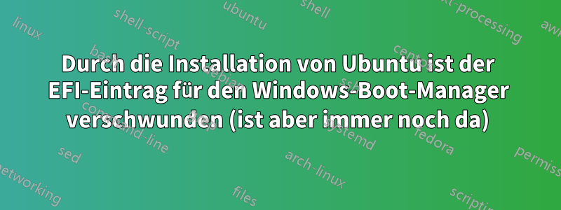 Durch die Installation von Ubuntu ist der EFI-Eintrag für den Windows-Boot-Manager verschwunden (ist aber immer noch da)