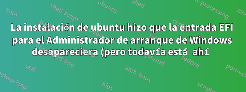 La instalación de ubuntu hizo que la entrada EFI para el Administrador de arranque de Windows desapareciera (pero todavía está ahí)