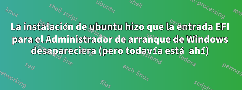 La instalación de ubuntu hizo que la entrada EFI para el Administrador de arranque de Windows desapareciera (pero todavía está ahí)