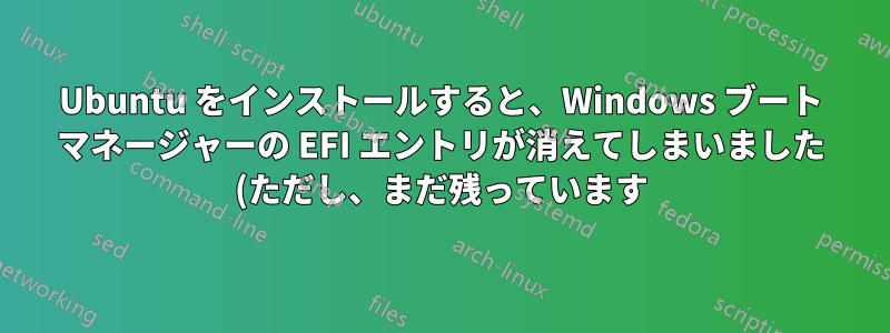 Ubuntu をインストールすると、Windows ブート マネージャーの EFI エントリが消えてしまいました (ただし、まだ残っています)