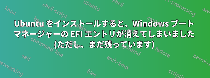 Ubuntu をインストールすると、Windows ブート マネージャーの EFI エントリが消えてしまいました (ただし、まだ残っています)