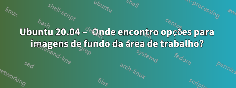 Ubuntu 20.04 – Onde encontro opções para imagens de fundo da área de trabalho?